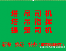 重庆璧山区塔吊信号工新考和年审报名，重庆升降机司机提升笼证报
